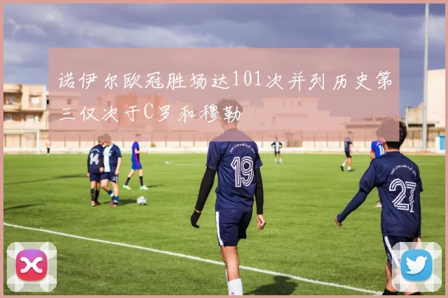 诺伊尔欧冠胜场达101次并列历史第三仅次于C罗和穆勒