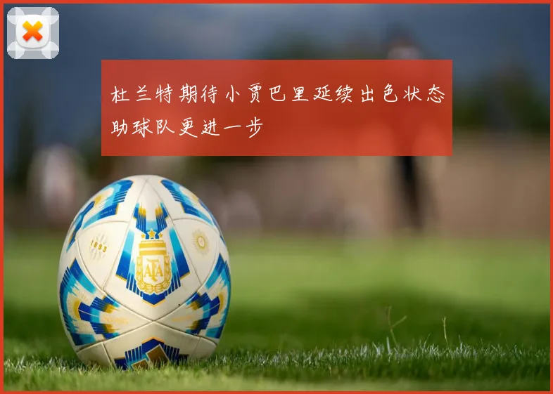 杜兰特期待小贾巴里延续出色状态助球队更进一步
