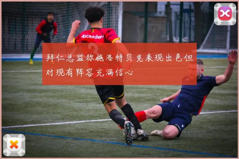 拜仁总监称施洛特贝克表现出色但对现有阵容充满信心