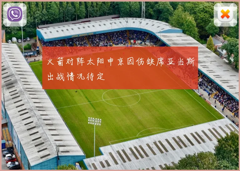 火箭对阵太阳申京因伤缺席亚当斯出战情况待定