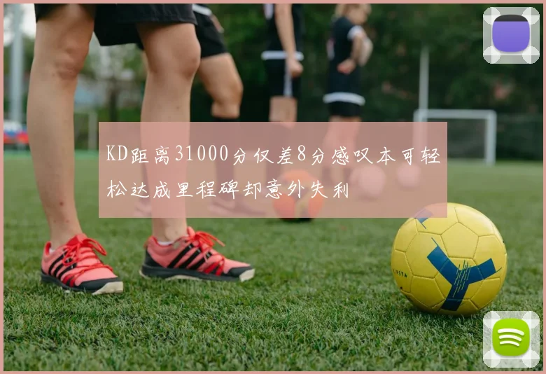 KD距离31000分仅差8分感叹本可轻松达成里程碑却意外失利