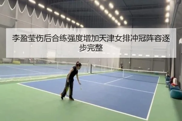 李盈莹伤后合练强度增加天津女排冲冠阵容逐步完整（AYXSPORTS）